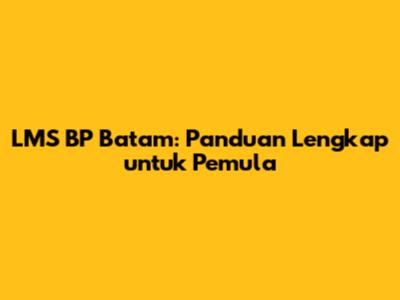 LMS BP Batam: Panduan Lengkap untuk Pemula