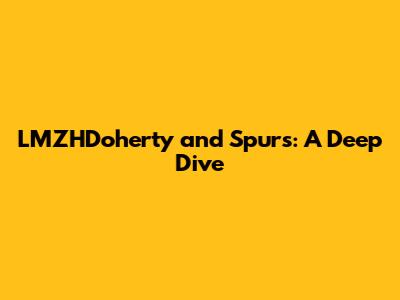 LMZHDoherty and Spurs: A Deep Dive