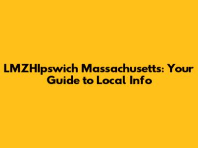 LMZHIpswich Massachusetts: Your Guide to Local Info