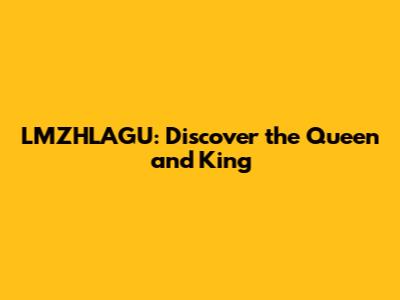 LMZHLAGU: Discover the Queen and King