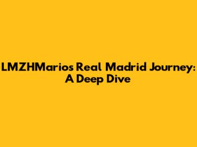 LMZHMario's Real Madrid Journey: A Deep Dive