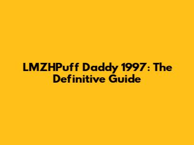LMZHPuff Daddy 1997: The Definitive Guide