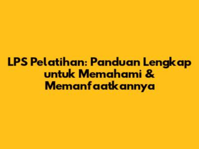LPS Pelatihan: Panduan Lengkap untuk Memahami & Memanfaatkannya