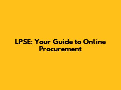 LPSE: Your Guide to Online Procurement
