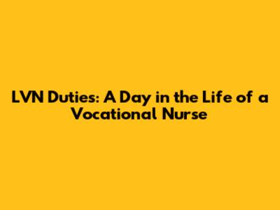 LVN Duties: A Day in the Life of a Vocational Nurse