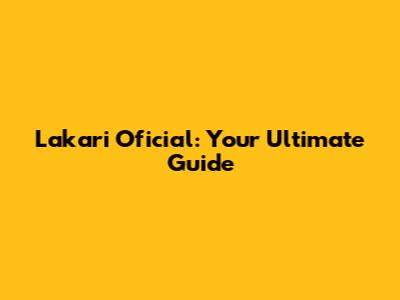 Lakari Oficial: Your Ultimate Guide