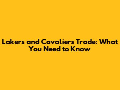 Lakers and Cavaliers Trade: What You Need to Know