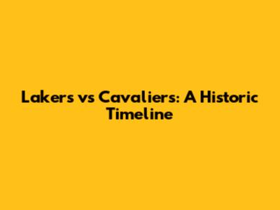 Lakers vs Cavaliers: A Historic Timeline