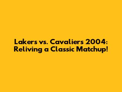 Lakers vs. Cavaliers 2004: Reliving a Classic Matchup!