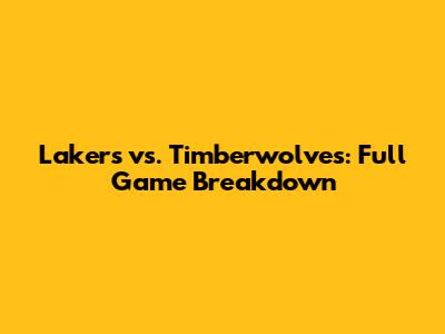 Lakers vs. Timberwolves: Full Game Breakdown