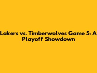 Lakers vs. Timberwolves Game 5: A Playoff Showdown