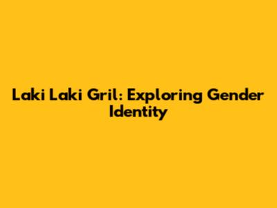 Laki Laki Gril: Exploring Gender Identity