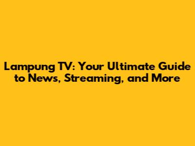 Lampung TV: Your Ultimate Guide to News, Streaming, and More