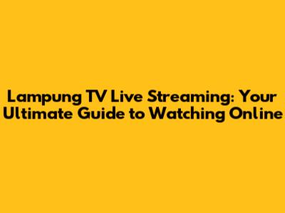 Lampung TV Live Streaming: Your Ultimate Guide to Watching Online