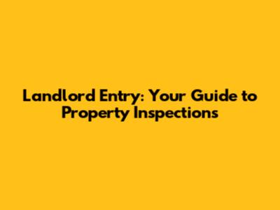 Landlord Entry: Your Guide to Property Inspections