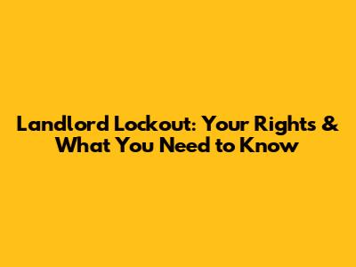 Landlord Lockout: Your Rights & What You Need to Know