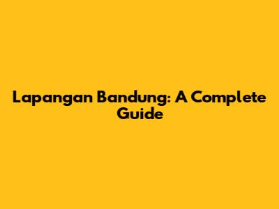 Lapangan Bandung: A Complete Guide