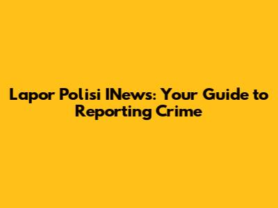 Lapor Polisi INews: Your Guide to Reporting Crime
