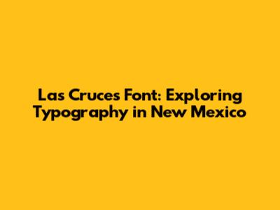 Las Cruces Font: Exploring Typography in New Mexico