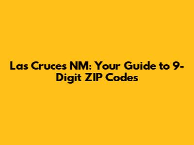 Las Cruces NM: Your Guide to 9-Digit ZIP Codes