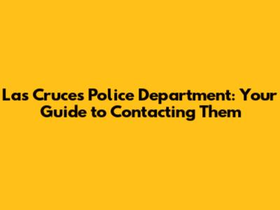 Las Cruces Police Department: Your Guide to Contacting Them