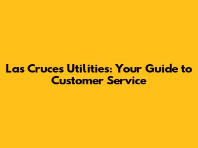 Las Cruces Utilities: Your Guide to Customer Service