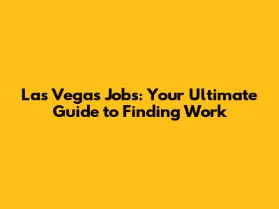 Las Vegas Jobs: Your Ultimate Guide to Finding Work