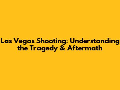 Las Vegas Shooting: Understanding the Tragedy & Aftermath