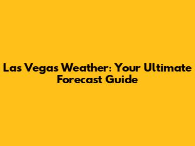 Las Vegas Weather: Your Ultimate Forecast Guide