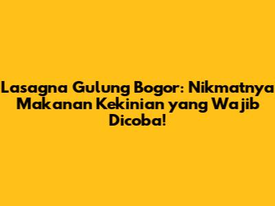 Lasagna Gulung Bogor: Nikmatnya Makanan Kekinian yang Wajib Dicoba!