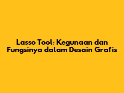 Lasso Tool: Kegunaan dan Fungsinya dalam Desain Grafis