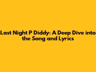 Last Night P Diddy: A Deep Dive into the Song and Lyrics