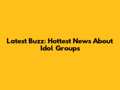 Latest Buzz: Hottest News About Idol Groups