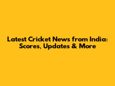 Latest Cricket News from India: Scores, Updates & More
