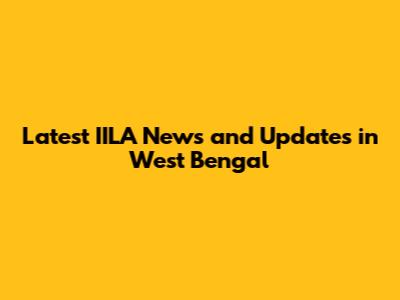Latest IILA News and Updates in West Bengal