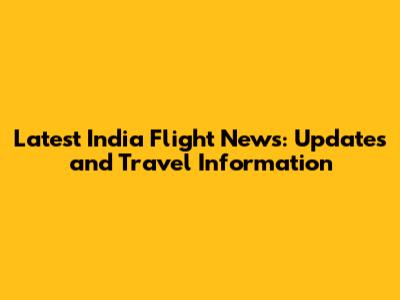 Latest India Flight News: Updates and Travel Information