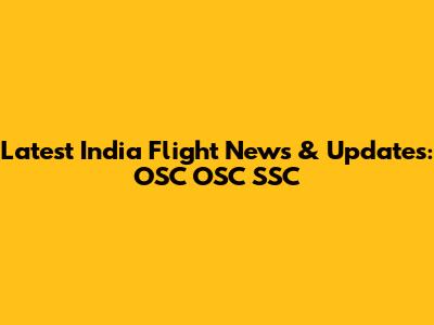 Latest India Flight News & Updates: OSC OSC SSC