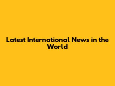 Latest International News in the World