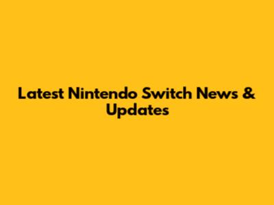 Latest Nintendo Switch News & Updates