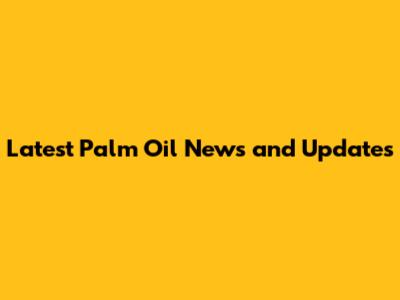 Latest Palm Oil News and Updates