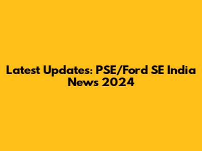 Latest Updates: PSE/Ford SE India News 2024