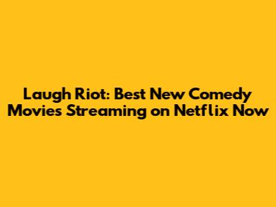 Laugh Riot: Best New Comedy Movies Streaming on Netflix Now