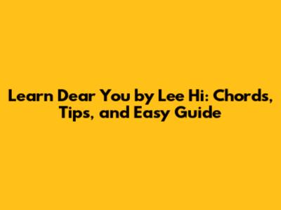 Learn 'Dear You' by Lee Hi: Chords, Tips, and Easy Guide