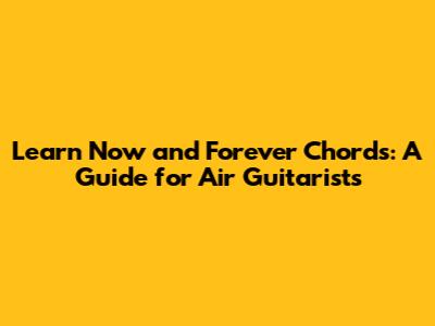Learn 'Now and Forever' Chords: A Guide for Air Guitarists