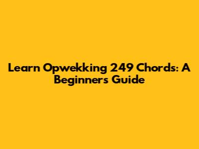 Learn Opwekking 249 Chords: A Beginner's Guide