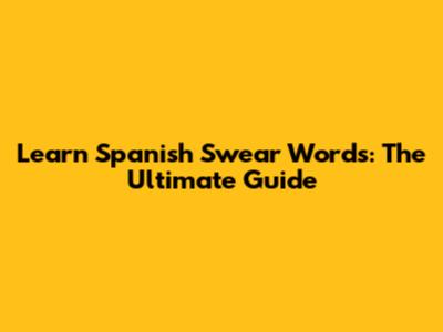 Learn Spanish Swear Words: The Ultimate Guide