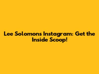 Lee Solomon's Instagram: Get the Inside Scoop!