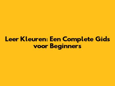 Leer Kleuren: Een Complete Gids voor Beginners