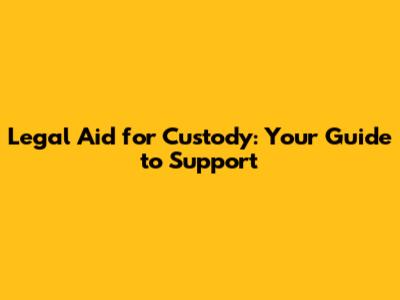 Legal Aid for Custody: Your Guide to Support