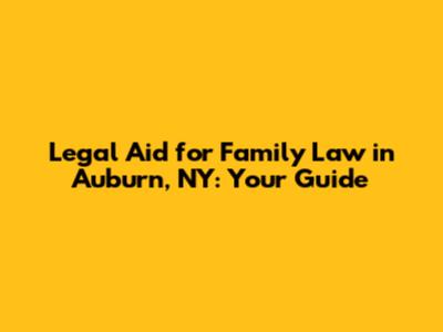Legal Aid for Family Law in Auburn, NY: Your Guide